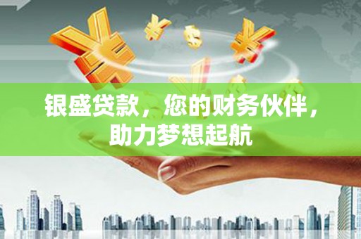 龙口银盛贷款，您的财务伙伴，助力梦想起航