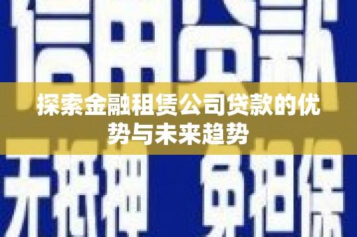 佳县探索金融租赁公司贷款的优势与未来趋势