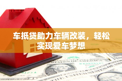 鹿草车抵贷助力车辆改装，轻松实现爱车梦想