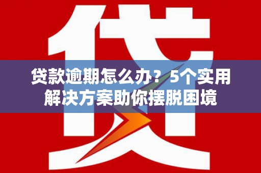 克孜勒苏柯尔克孜贷款逾期怎么办？5个实用解决方案助你摆脱困境