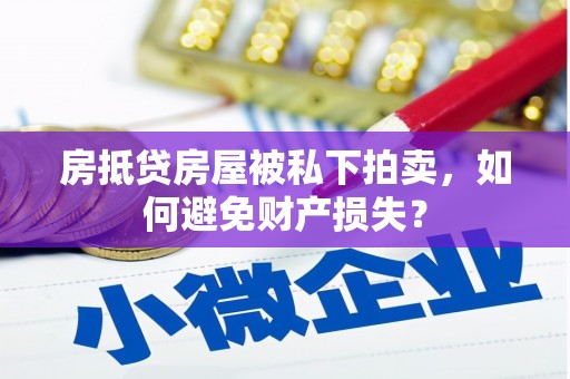泌阳房抵贷房屋被私下拍卖，如何避免财产损失？