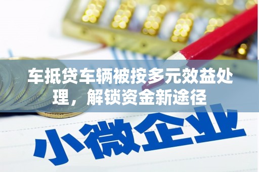 龙亭车抵贷车辆被按多元效益处理，解锁资金新途径