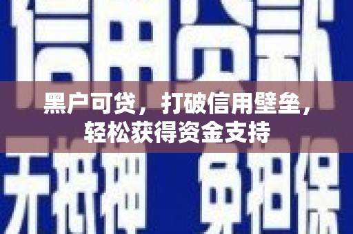 灯塔黑户可贷，打破信用壁垒，轻松获得资金支持