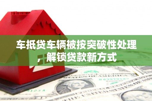 桂阳车抵贷车辆被按突破性处理，解锁贷款新方式