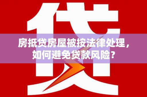 鹿草房抵贷房屋被按法律处理，如何避免贷款风险？