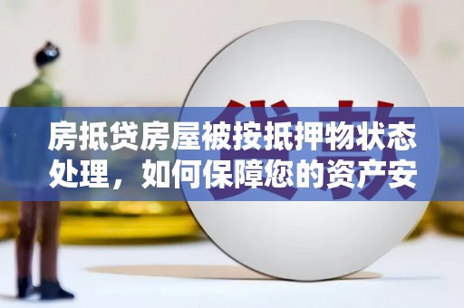新沂房抵贷房屋被按抵押物状态处理，如何保障您的资产安全？