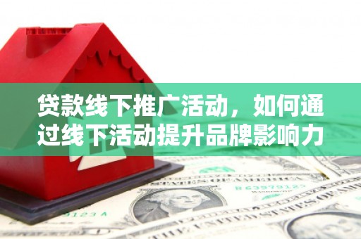 曲麻莱贷款线下推广活动，如何通过线下活动提升品牌影响力