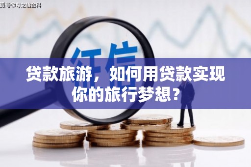 磐石贷款旅游，如何用贷款实现你的旅行梦想？