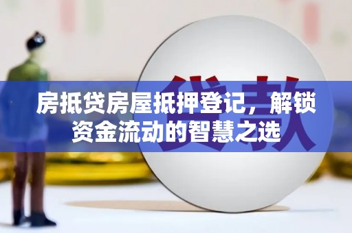 磐石房抵贷房屋抵押登记，解锁资金流动的智慧之选