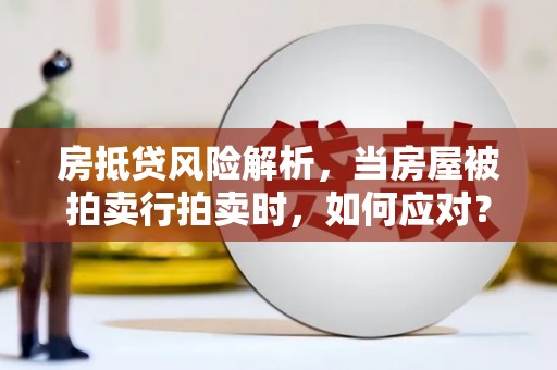 磐石房抵贷风险解析，当房屋被拍卖行拍卖时，如何应对？