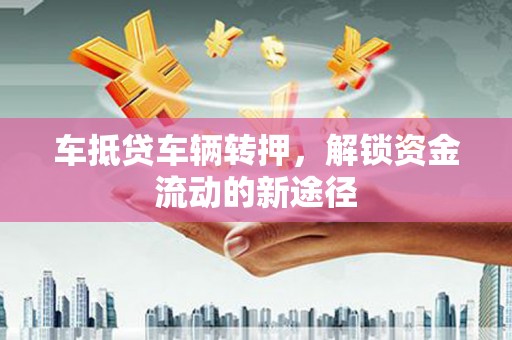 江干车抵贷车辆转押，解锁资金流动的新途径