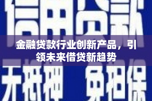 鲁山金融贷款行业创新产品，引领未来借贷新趋势