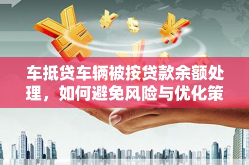 花山车抵贷车辆被按贷款余额处理，如何避免风险与优化策略