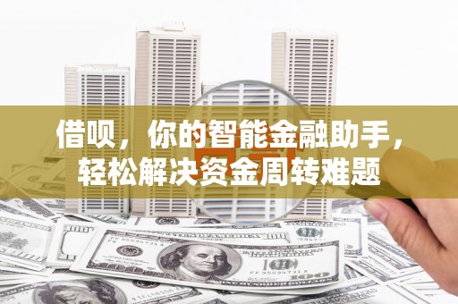 十堰借呗，你的智能金融助手，轻松解决资金周转难题