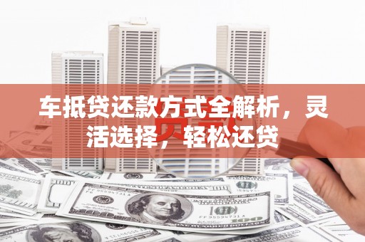 横山车抵贷还款方式全解析，灵活选择，轻松还贷