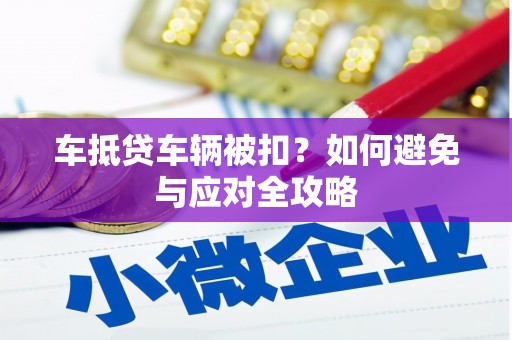 宣恩车抵贷车辆被扣？如何避免与应对全攻略