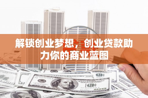 辰溪解锁创业梦想，创业贷款助力你的商业蓝图