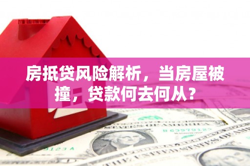 宣恩房抵贷风险解析，当房屋被撞，贷款何去何从？