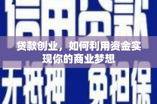 宣恩贷款创业，如何利用资金实现你的商业梦想