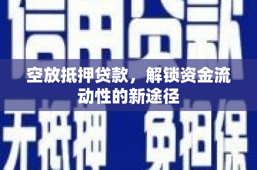 丰都空放抵押贷款，解锁资金流动性的新途径