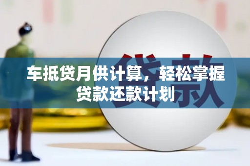 仙游车抵贷月供计算，轻松掌握贷款还款计划