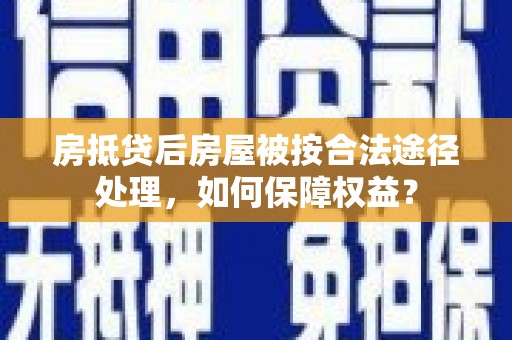 民丰房抵贷后房屋被按合法途径处理，如何保障权益？