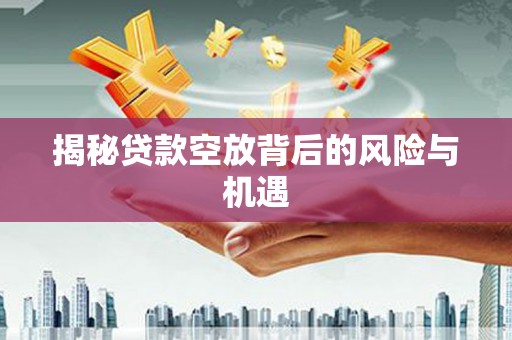 广州揭秘贷款空放背后的风险与机遇