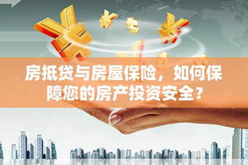广州房抵贷与房屋保险，如何保障您的房产投资安全？