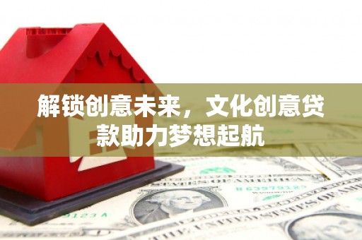 翼城解锁创意未来，文化创意贷款助力梦想起航