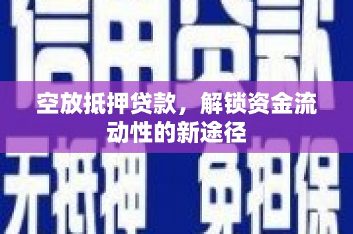 翼城空放抵押贷款，解锁资金流动性的新途径
