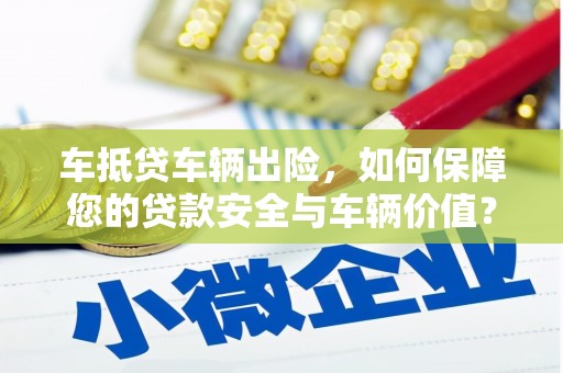 平湖车抵贷车辆出险，如何保障您的贷款安全与车辆价值？