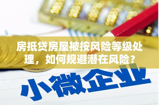 平桥房抵贷房屋被按风险等级处理，如何规避潜在风险？