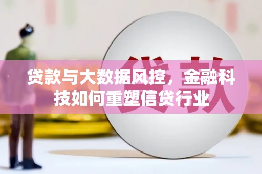礼泉贷款与大数据风控，金融科技如何重塑信贷行业