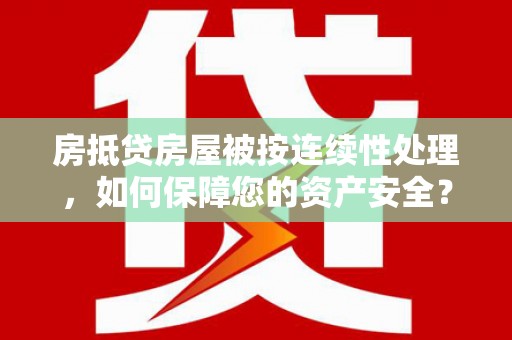 礼泉房抵贷房屋被按连续性处理，如何保障您的资产安全？