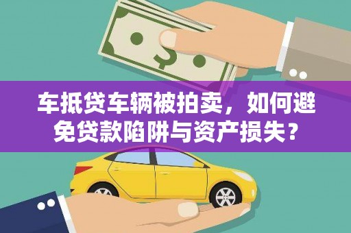 清丰车抵贷车辆被拍卖，如何避免贷款陷阱与资产损失？