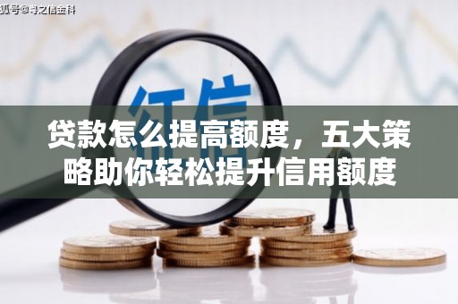 通化贷款怎么提高额度，五大策略助你轻松提升信用额度