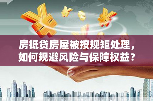 法库房抵贷房屋被按规矩处理，如何规避风险与保障权益？