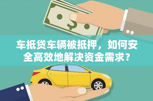 罗定车抵贷车辆被抵押，如何安全高效地解决资金需求？