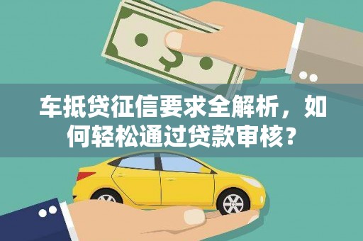 大姚车抵贷征信要求全解析，如何轻松通过贷款审核？