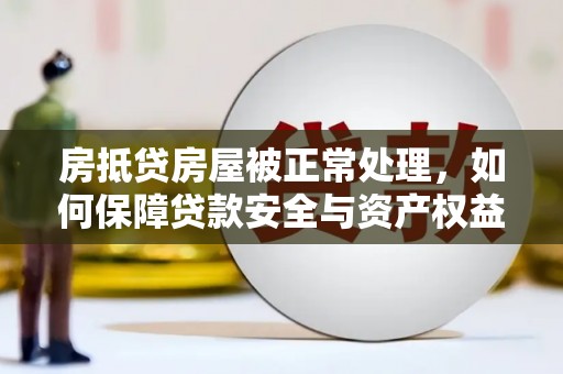 梅列房抵贷房屋被正常处理，如何保障贷款安全与资产权益？