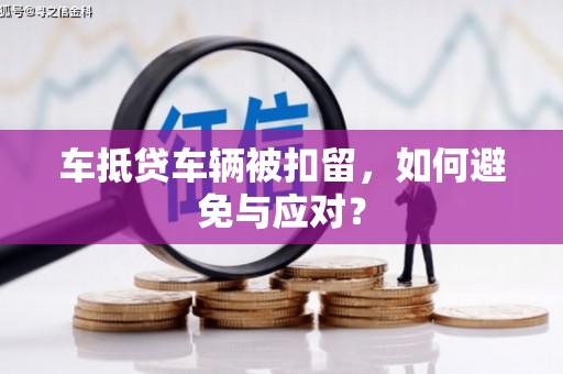 莱州车抵贷车辆被扣留，如何避免与应对？