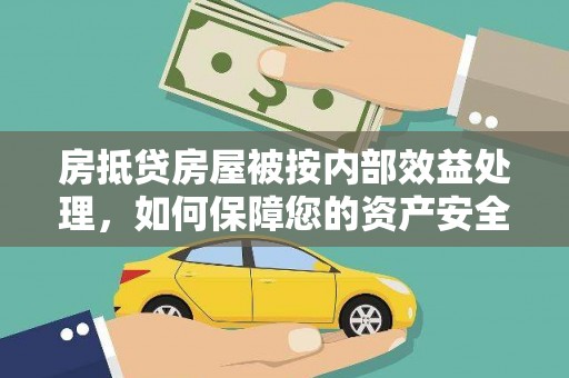 莱州房抵贷房屋被按内部效益处理，如何保障您的资产安全？