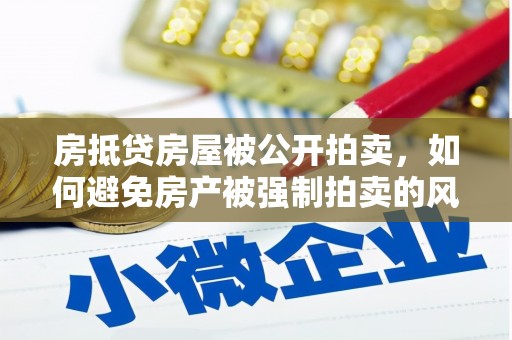 文登房抵贷房屋被公开拍卖，如何避免房产被强制拍卖的风险？