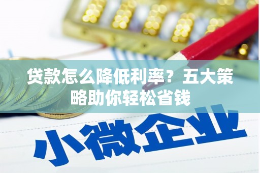 宝安贷款怎么降低利率？五大策略助你轻松省钱