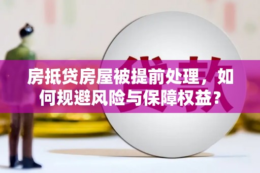 宣恩房抵贷房屋被提前处理，如何规避风险与保障权益？