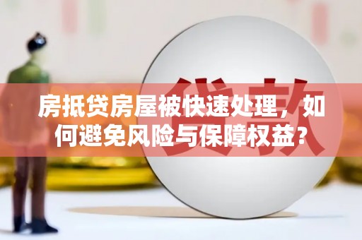 阿尔山房抵贷房屋被快速处理，如何避免风险与保障权益？