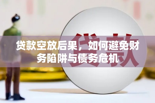 阿尔山贷款空放后果，如何避免财务陷阱与债务危机
