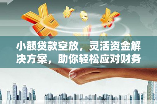 临朐小额贷款空放，灵活资金解决方案，助你轻松应对财务挑战