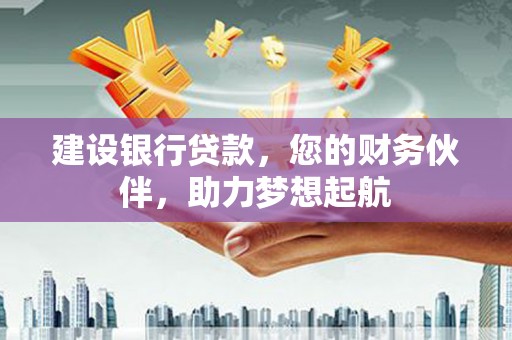 三沙建设银行贷款，您的财务伙伴，助力梦想起航