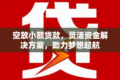 建宁空放小额贷款，灵活资金解决方案，助力梦想起航